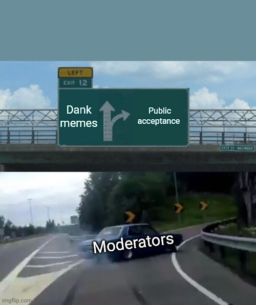 Left Exit 12 Off Ramp Meme | Dank memes; Public acceptance; Moderators | image tagged in memes,left exit 12 off ramp | made w/ Imgflip meme maker