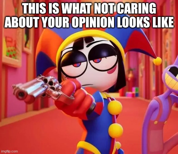 pomni | THIS IS WHAT NOT CARING ABOUT YOUR OPINION LOOKS LIKE | image tagged in tadc,pomni | made w/ Imgflip meme maker