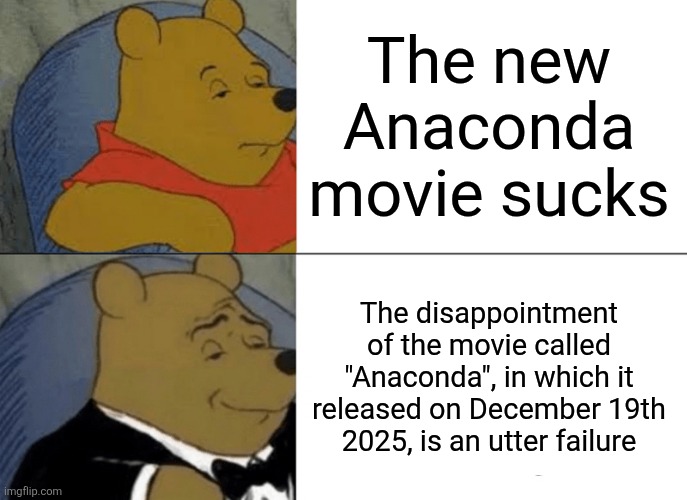 Image Title | The new Anaconda movie sucks; The disappointment of the movie called "Anaconda", in which it released on December 19th 2025, is an utter failure | image tagged in memes,tuxedo winnie the pooh,anaconda,funny | made w/ Imgflip meme maker