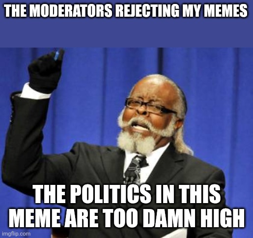 Too Damn High Meme | THE MODERATORS REJECTING MY MEMES; THE POLITICS IN THIS MEME ARE TOO DAMN HIGH | image tagged in memes,too damn high | made w/ Imgflip meme maker