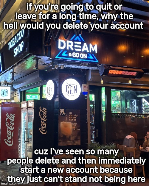 if you're going to quit, leave your account up in case you end up wanting to come back | if you're going to quit or leave for a long time, why the hell would you delete your account; cuz I've seen so many people delete and then immediately start a new account because they just can't stand not being here | image tagged in dream and goon | made w/ Imgflip meme maker