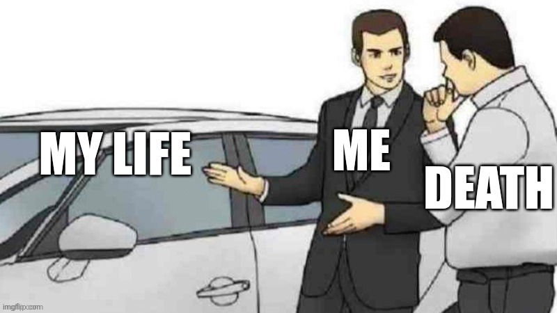 . | image tagged in death,suicide,life,relatable | made w/ Imgflip meme maker