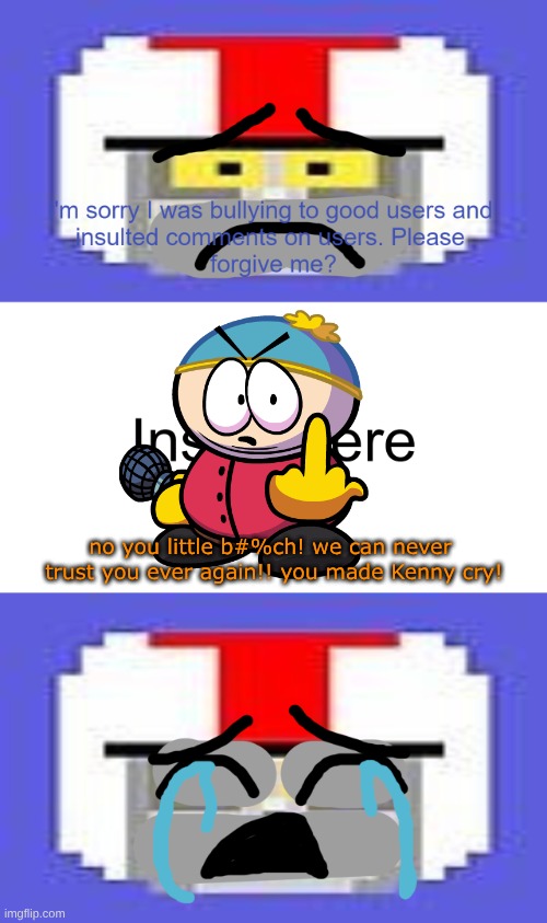 ..Eric Cartman denies Turbodabestboi's apology! [he made Kenny cry] | no you little b#%ch! we can never
 trust you ever again!! you made Kenny cry! | image tagged in who denies turbodabestboi's apology,south park,eric cartman,kenny | made w/ Imgflip meme maker