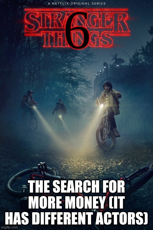 On netflix NEVER | 6; THE SEARCH FOR MORE MONEY (IT HAS DIFFERENT ACTORS) | image tagged in stranger things poster | made w/ Imgflip meme maker