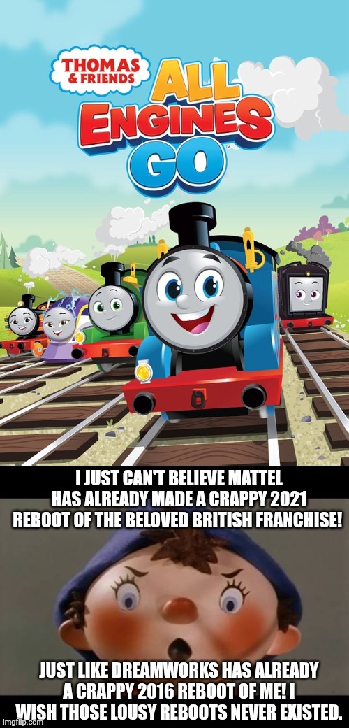 Noddy dislikes the 2021 reboot of the beloved British franchise Thomas the Tank Engine. | I JUST CAN'T BELIEVE MATTEL HAS ALREADY MADE A CRAPPY 2021 REBOOT OF THE BELOVED BRITISH FRANCHISE! JUST LIKE DREAMWORKS HAS ALREADY A CRAPPY 2016 REBOOT OF ME! I WISH THOSE LOUSY REBOOTS NEVER EXISTED. | image tagged in noddy,thomas the tank engine,mattel,dreamworks,reboot,united kingdom | made w/ Imgflip meme maker