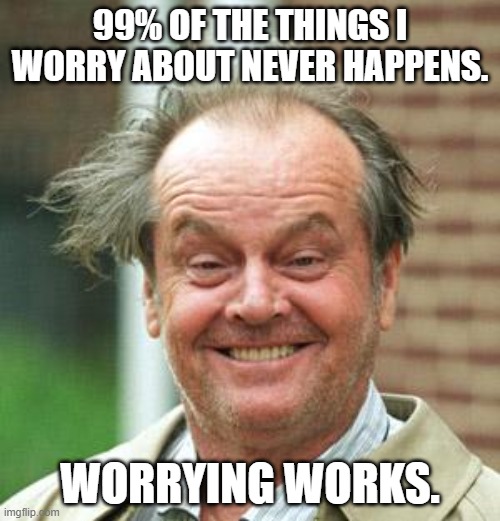 What me? | 99% OF THE THINGS I WORRY ABOUT NEVER HAPPENS. WORRYING WORKS. | image tagged in jack nicholson crazy hair,anxiety,worry | made w/ Imgflip meme maker