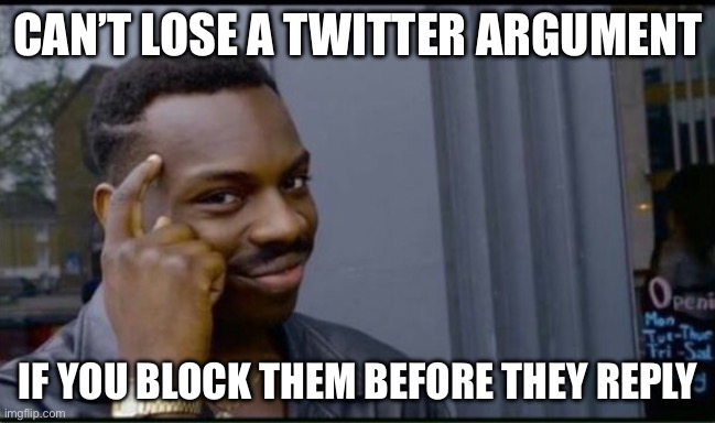 Thinking Black Man | CAN’T LOSE A TWITTER ARGUMENT; IF YOU BLOCK THEM BEFORE THEY REPLY | image tagged in thinking black man | made w/ Imgflip meme maker