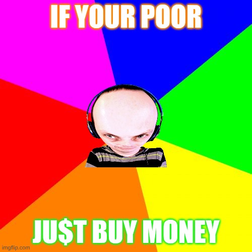 Big brain | IF YOUR POOR; JU$T BUY MONEY | image tagged in memes,blank colored background | made w/ Imgflip meme maker