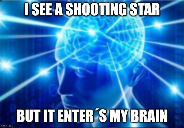 Galaxy brain | I SEE A SHOOTING STAR; BUT IT ENTER´S MY BRAIN | image tagged in galaxy brain | made w/ Imgflip meme maker