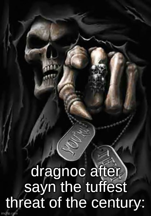 s | dragnoc after sayn the tuffest threat of the century: | image tagged in grim reaper | made w/ Imgflip meme maker