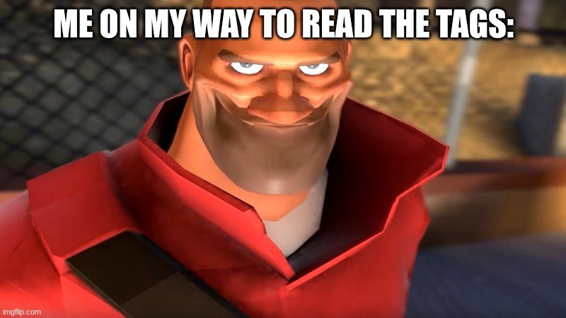 TF2 Soldier Smiling | ME ON MY WAY TO READ THE TAGS: | image tagged in tf2 soldier smiling | made w/ Imgflip meme maker