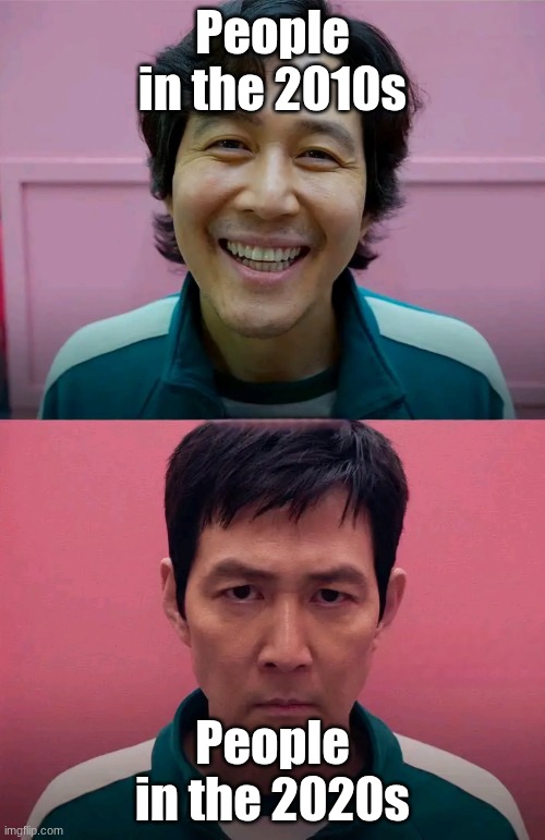 I hate the 2020s. I'm pretty sure you hate the 2020s, too. | People in the 2010s; People in the 2020s | image tagged in squid game,2010s,2020s | made w/ Imgflip meme maker