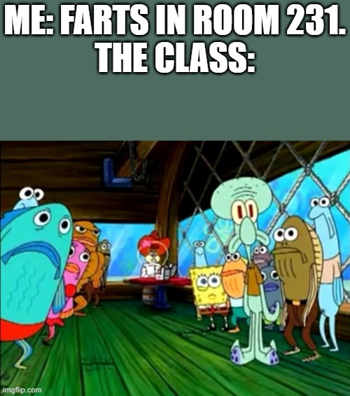 Why did i fart? | ME: FARTS IN ROOM 231.

THE CLASS: | image tagged in everyone staring at you | made w/ Imgflip meme maker