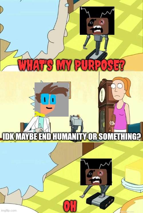 Might happen in 2027... IDK He might me real in the future | WHAT'S MY PURPOSE? IDK MAYBE END HUMANITY OR SOMETHING? OH | image tagged in what's my purpose - butter robot,frankendoll | made w/ Imgflip meme maker