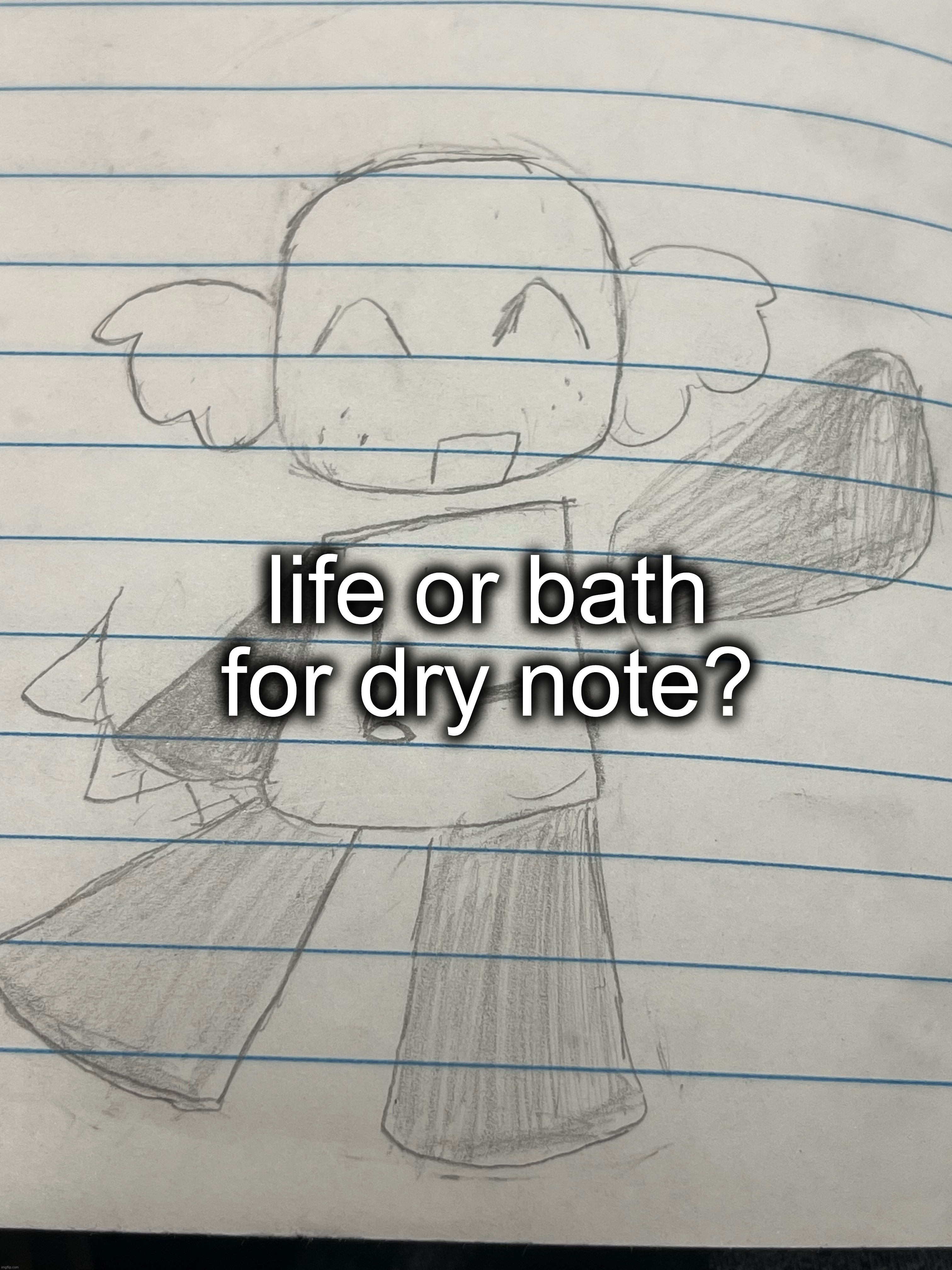 for anyone who cares, im renaming them to cassius because i find that more fitting for them. | life or bath for dry note? | made w/ Imgflip meme maker