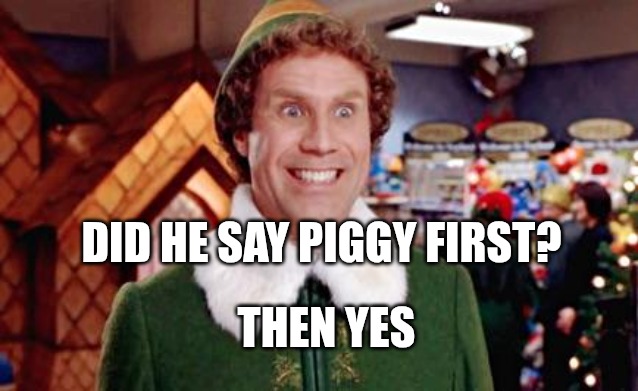 Fun | DID HE SAY PIGGY FIRST? THEN YES | image tagged in buddy elf favorite | made w/ Imgflip meme maker