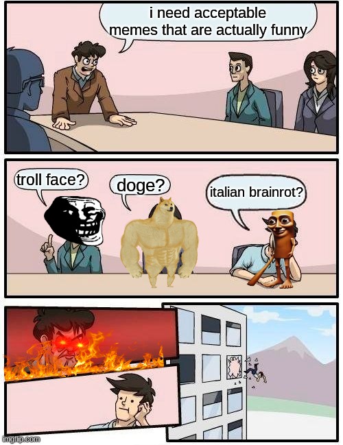 am I wrong tho | i need acceptable memes that are actually funny; troll face? doge? italian brainrot? | image tagged in memes,boardroom meeting suggestion,italian brainrot will die | made w/ Imgflip meme maker