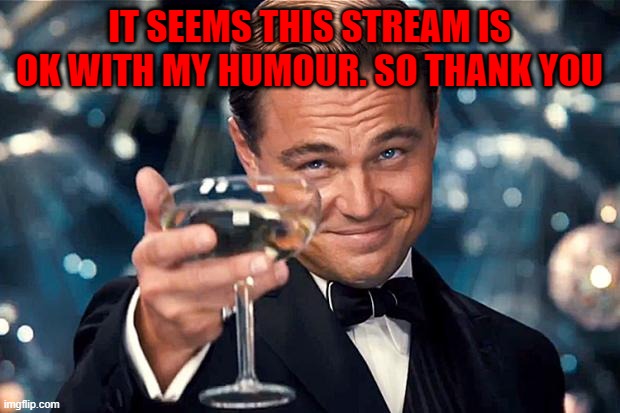 Happy Birthday | IT SEEMS THIS STREAM IS OK WITH MY HUMOUR. SO THANK YOU | image tagged in happy birthday | made w/ Imgflip meme maker