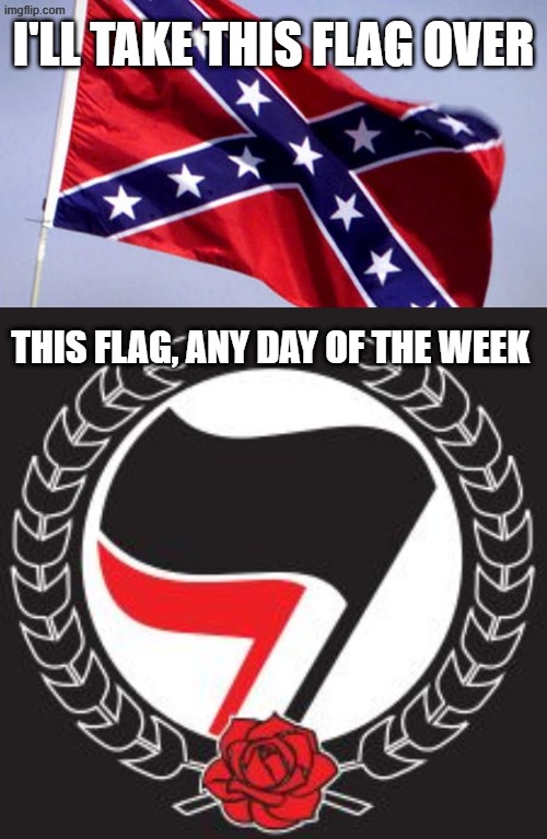 People who don't understand this, don't fully understand US History | I'LL TAKE THIS FLAG OVER; THIS FLAG, ANY DAY OF THE WEEK | image tagged in confederate flag,antifa flag | made w/ Imgflip meme maker