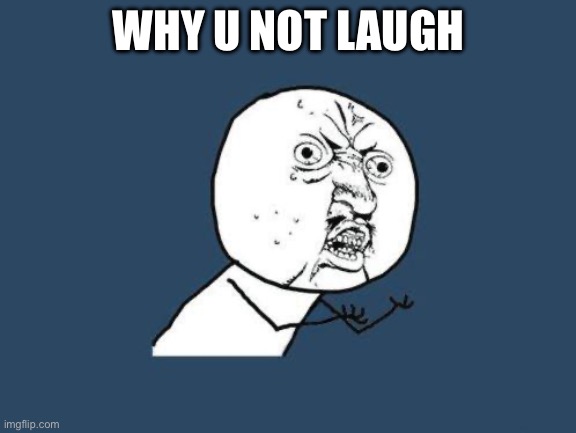 Why you no | WHY U NOT LAUGH | image tagged in why you no | made w/ Imgflip meme maker