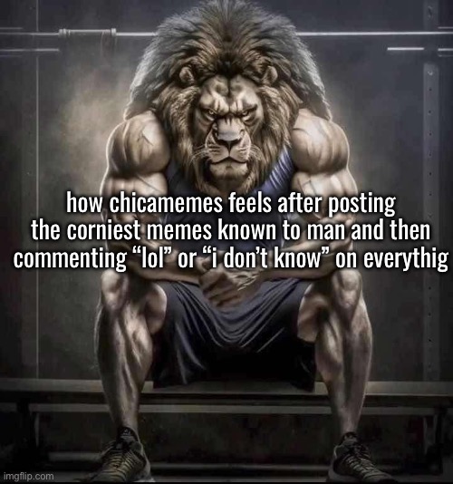How bro felt after saying that | how chicamemes feels after posting the corniest memes known to man and then commenting “lol” or “i don’t know” on everythig | image tagged in how bro felt after saying that | made w/ Imgflip meme maker