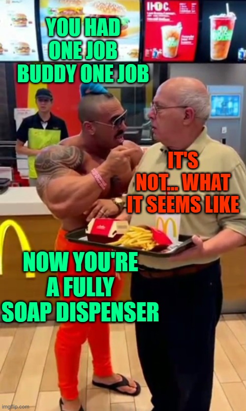 Eros Luxor at McDonald's AI image | YOU HAD ONE JOB BUDDY ONE JOB; IT'S NOT... WHAT IT SEEMS LIKE; NOW YOU'RE A FULLY SOAP DISPENSER | image tagged in eros luxor at mcdonald's ai image | made w/ Imgflip meme maker