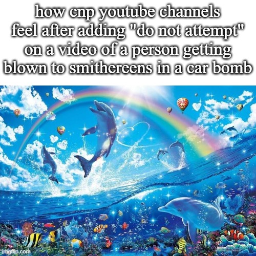 do not attempt it guys it will blood you!!!!!!! | how cnp youtube channels feel after adding "do not attempt" on a video of a person getting blown to smithereens in a car bomb | image tagged in what | made w/ Imgflip meme maker