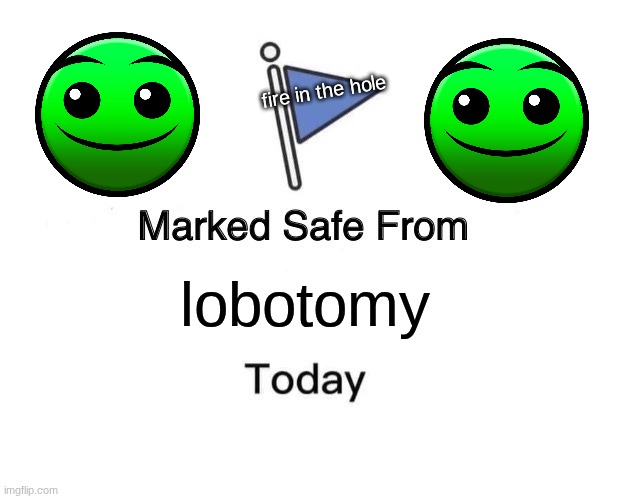 Marked Safe From Meme | fire in the hole; lobotomy | image tagged in memes,marked safe from | made w/ Imgflip meme maker