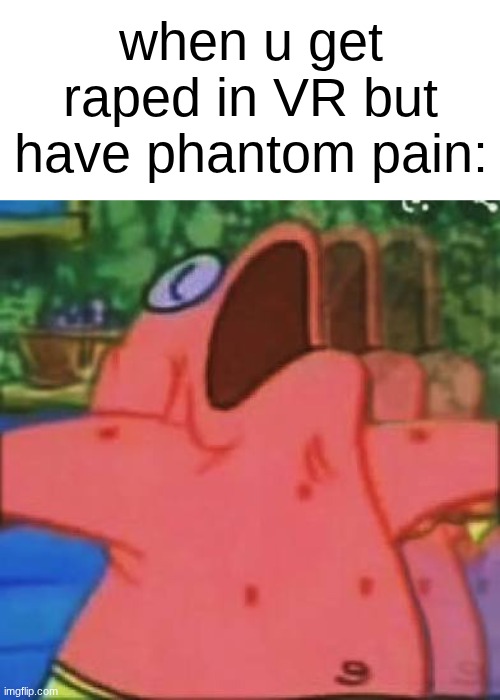 more~ | when u get raped in VR but have phantom pain: | image tagged in patrick moaning | made w/ Imgflip meme maker