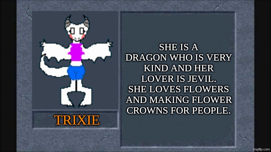 SHE IS A DRAGON WHO IS VERY KIND AND HER LOVER IS JEVIL. SHE LOVES FLOWERS AND MAKING FLOWER CROWNS FOR PEOPLE. TRIXIE | made w/ Imgflip meme maker
