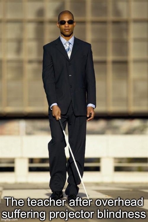 Blindman | The teacher after overhead suffering projector blindness | image tagged in blindman | made w/ Imgflip meme maker