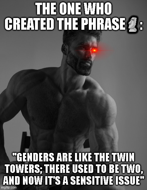 it's reality | THE ONE WHO CREATED THE PHRASE🗿:; ''GENDERS ARE LIKE THE TWIN TOWERS; THERE USED TO BE TWO, AND NOW IT'S A SENSITIVE ISSUE'' | image tagged in giga chad,homophobic,reality,chad,gigachad | made w/ Imgflip meme maker