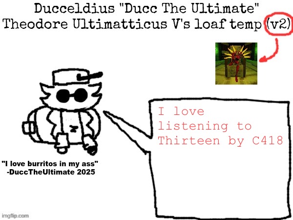 Creepy music :D | I love listening to Thirteen by C418 | image tagged in ducc's loaf temp v2 | made w/ Imgflip meme maker