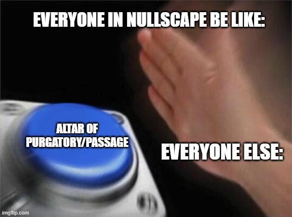 nullscape memes nowadays: | EVERYONE IN NULLSCAPE BE LIKE:; ALTAR OF PURGATORY/PASSAGE; EVERYONE ELSE: | image tagged in memes,blank nut button,roblox | made w/ Imgflip meme maker