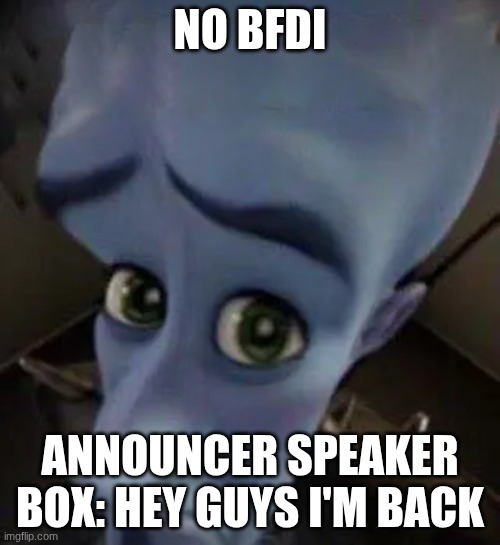 megamind no b | NO BFDI; ANNOUNCER SPEAKER BOX: HEY GUYS I'M BACK | image tagged in megamind no b | made w/ Imgflip meme maker