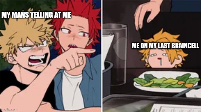 um | MY MANS YELLING AT ME; ME ON MY LAST BRAINCELL | image tagged in bakugo yelling at denki | made w/ Imgflip meme maker