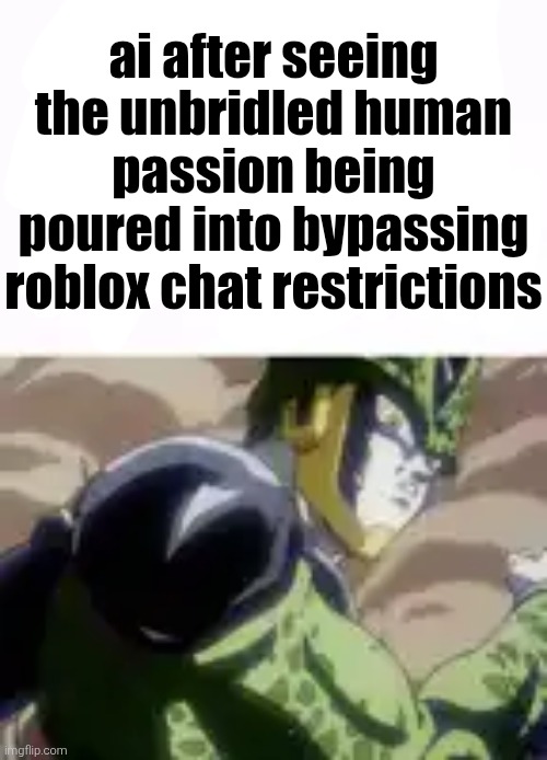 ai after seeing the unbridled human passion being poured into bypassing roblox chat restrictions | made w/ Imgflip meme maker