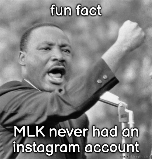 I have a dream | fun fact; MLK never had an
instagram account | image tagged in i have a dream | made w/ Imgflip meme maker