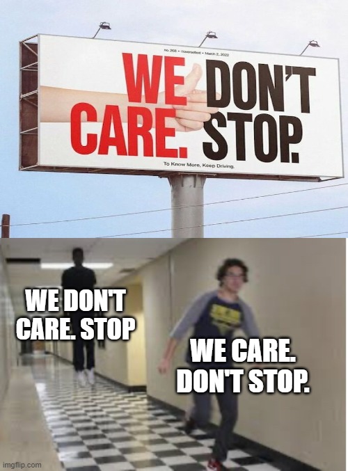 bro had one job | WE DON'T CARE. STOP; WE CARE. DON'T STOP. | image tagged in running down hallway,funny signs,memes,funny,dank,you had one job | made w/ Imgflip meme maker