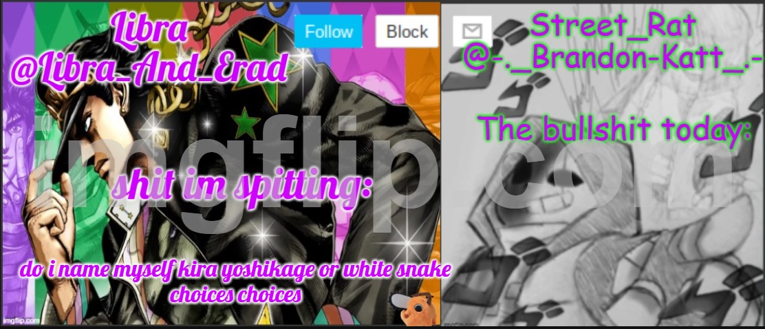 Libra and street rat shared temp | do i name myself kira yoshikage or white snake
choices choices | image tagged in libra and street rat shared temp | made w/ Imgflip meme maker
