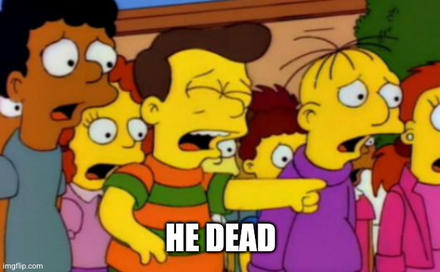 Stop stop he's already dead | HE DEAD | image tagged in stop stop he's already dead | made w/ Imgflip meme maker