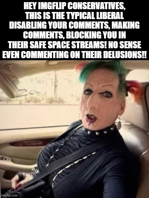 Why bother? | HEY IMGFLIP CONSERVATIVES, THIS IS THE TYPICAL LIBERAL DISABLING YOUR COMMENTS, MAKING COMMENTS, BLOCKING YOU IN THEIR SAFE SPACE STREAMS! NO SENSE EVEN COMMENTING ON THEIR DELUSIONS!! | image tagged in sam elliott special kind of stupid,worthless | made w/ Imgflip meme maker