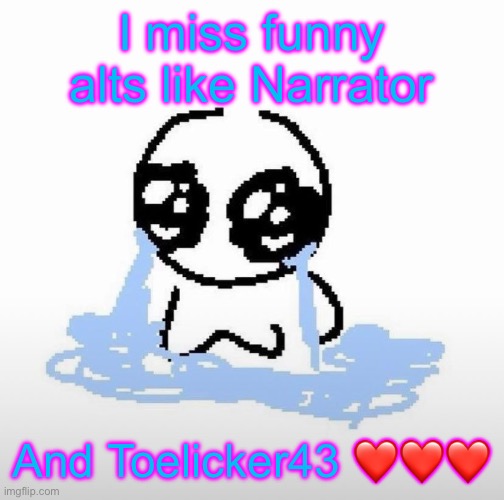 Me when | I miss funny alts like Narrator; And Toelicker43 ❤️❤️❤️ | image tagged in me when | made w/ Imgflip meme maker