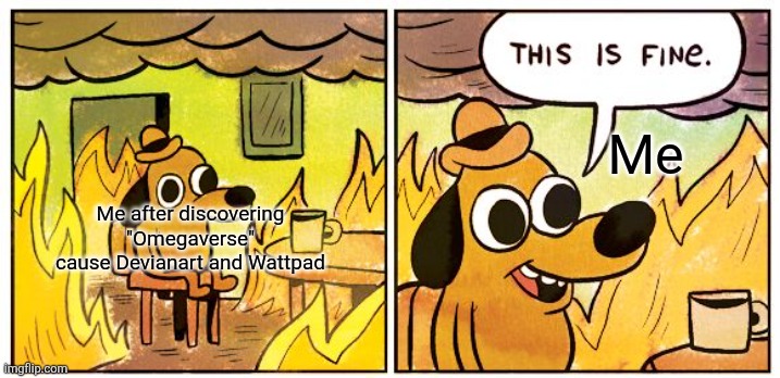 Me after discovering "Omegaverse" cause Devianart and Wattpad Me | image tagged in memes,this is fine | made w/ Imgflip meme maker