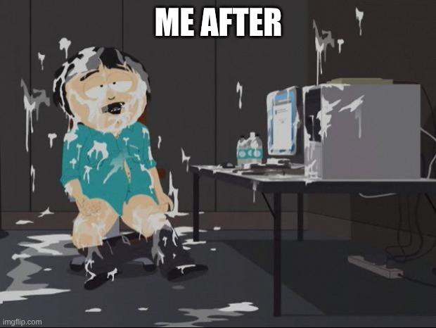 Randy Marsh computer | ME AFTER | image tagged in randy marsh computer | made w/ Imgflip meme maker