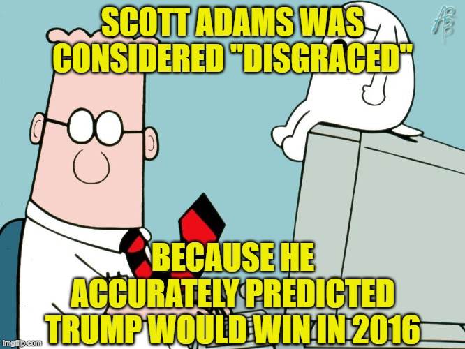 Dilbert | SCOTT ADAMS WAS CONSIDERED "DISGRACED" BECAUSE HE ACCURATELY PREDICTED TRUMP WOULD WIN IN 2016 | image tagged in dilbert | made w/ Imgflip meme maker
