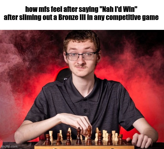 Ego moment | how mfs feel after saying "Nah I'd Win" after sliming out a Bronze III in any competitive game | image tagged in chess guy | made w/ Imgflip meme maker