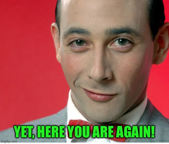 YET, HERE YOU ARE AGAIN! | made w/ Imgflip meme maker