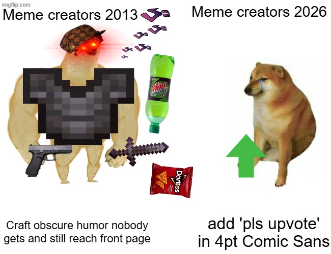 do i have to expain my way of this how i present memes | Meme creators 2026; Meme creators 2013; Craft obscure humor nobody gets and still reach front page; add 'pls upvote' in 4pt Comic Sans | image tagged in memes,buff doge vs cheems,absurd,imgflip | made w/ Imgflip meme maker