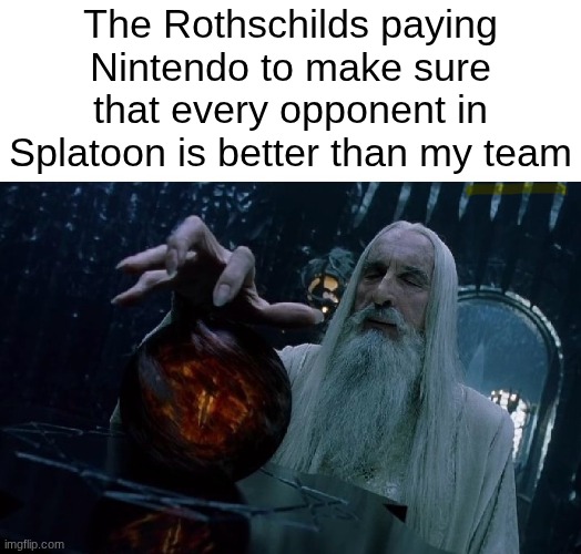 Blaming the Rothschilds | The Rothschilds paying Nintendo to make sure that every opponent in Splatoon is better than my team | image tagged in blaming the rothschilds | made w/ Imgflip meme maker